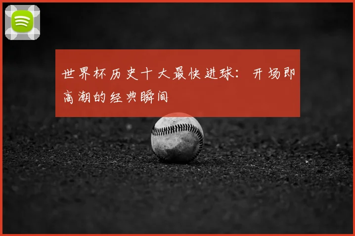 世界杯历史十大最快进球：开场即高潮的经典瞬间