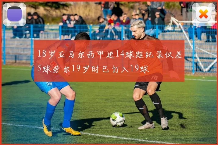 18岁亚马尔西甲进14球距纪录仅差5球劳尔19岁时已打入19球