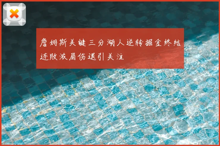 詹姆斯关键三分湖人逆转掘金终结连败浓眉伤退引关注
