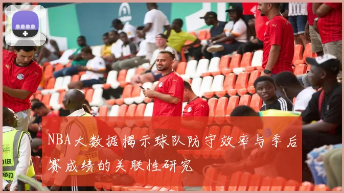 NBA大数据揭示球队防守效率与季后赛成绩的关联性研究