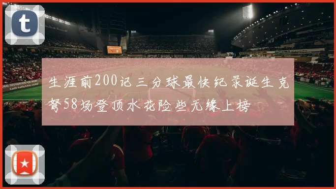 生涯前200记三分球最快纪录诞生克弩58场登顶水花险些无缘上榜