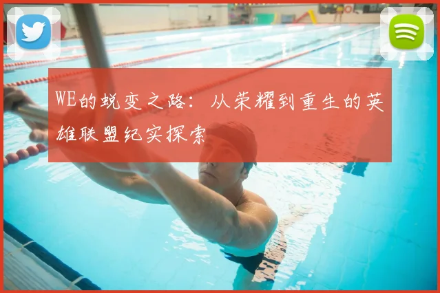 WE的蜕变之路：从荣耀到重生的英雄联盟纪实探索