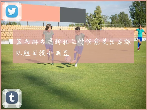 篮网排名更新杜兰特伤愈复出后球队胜率提升明显