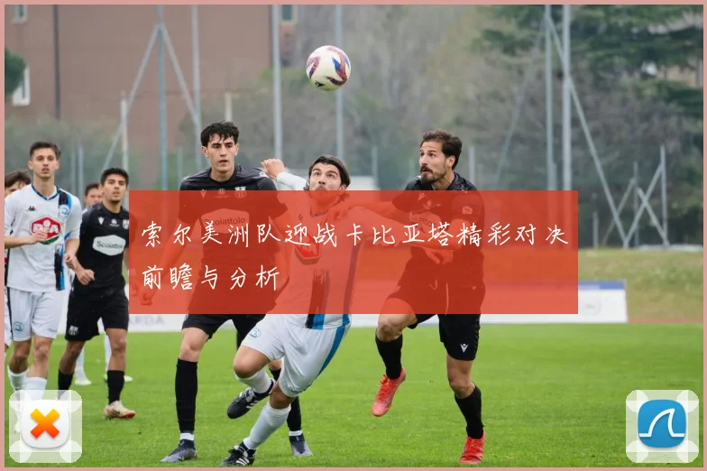索尔美洲队迎战卡比亚塔精彩对决前瞻与分析
