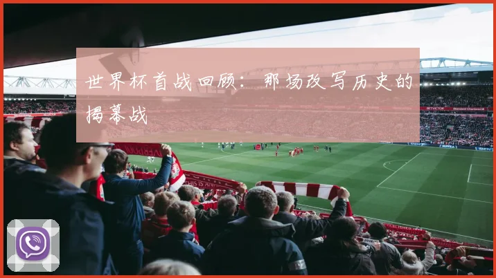 世界杯首战回顾:那场改写历史的揭幕战