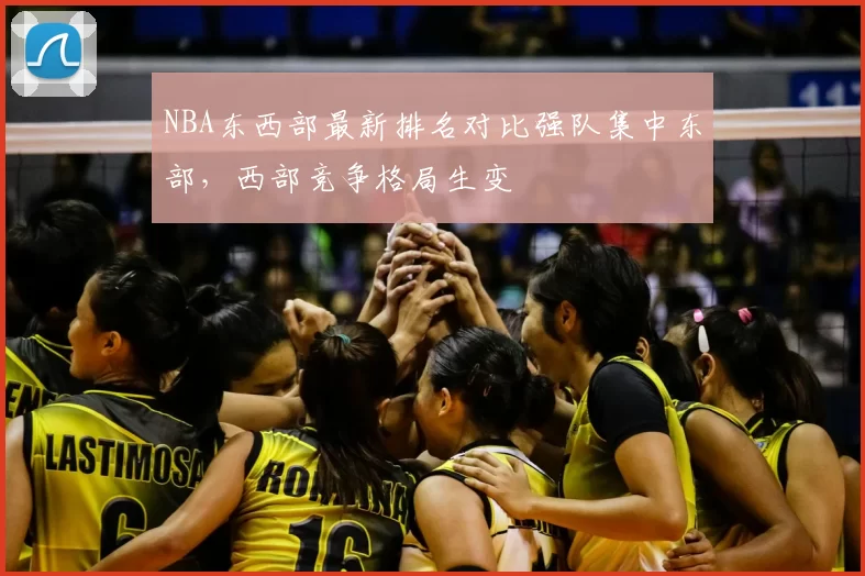 NBA东西部最新排名对比强队集中东部，西部竞争格局生变