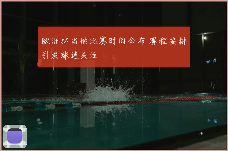 欧洲杯当地比赛时间公布 赛程安排引发球迷关注