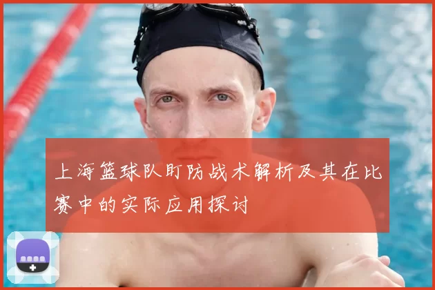 上海篮球队盯防战术解析及其在比赛中的实际应用探讨