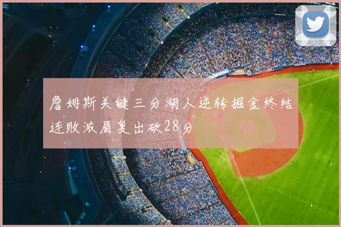 詹姆斯关键三分湖人逆转掘金终结连败浓眉复出砍28分