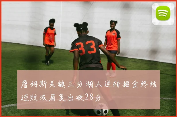 詹姆斯关键三分湖人逆转掘金终结连败浓眉复出砍28分