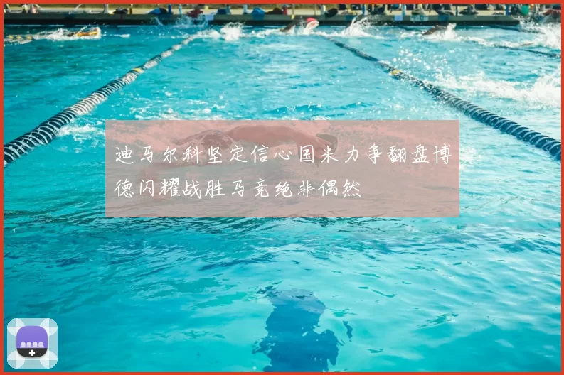 迪马尔科坚定信心国米力争翻盘博德闪耀战胜马竞绝非偶然