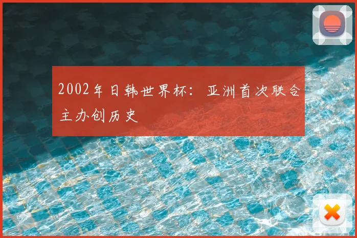 2002年日韩世界杯:亚洲首次联合主办创历史