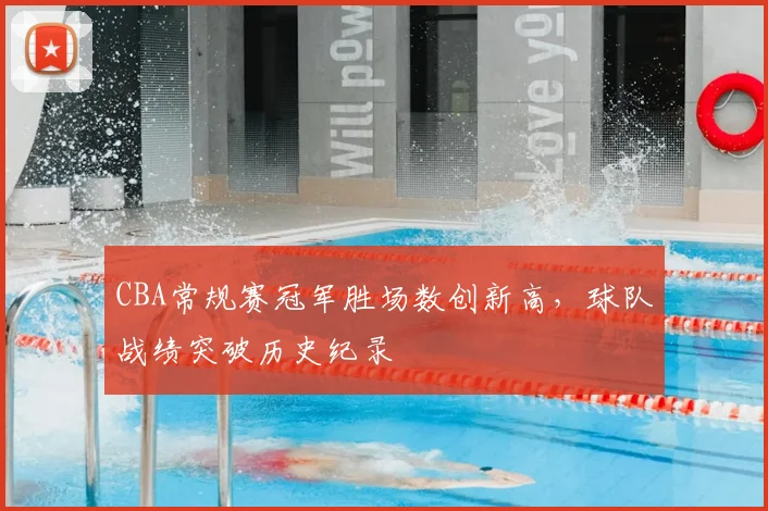 CBA常规赛冠军胜场数创新高，球队战绩突破历史纪录