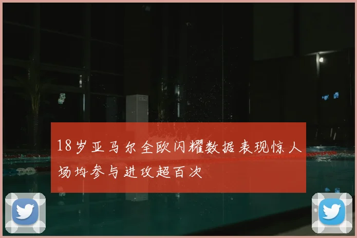 18岁亚马尔全欧闪耀数据表现惊人场均参与进攻超百次