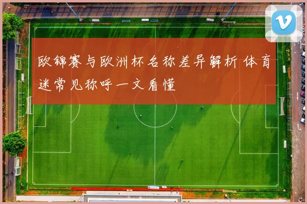 欧锦赛与欧洲杯名称差异解析 体育迷常见称呼一文看懂