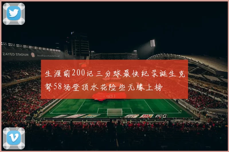 生涯前200记三分球最快纪录诞生克弩58场登顶水花险些无缘上榜