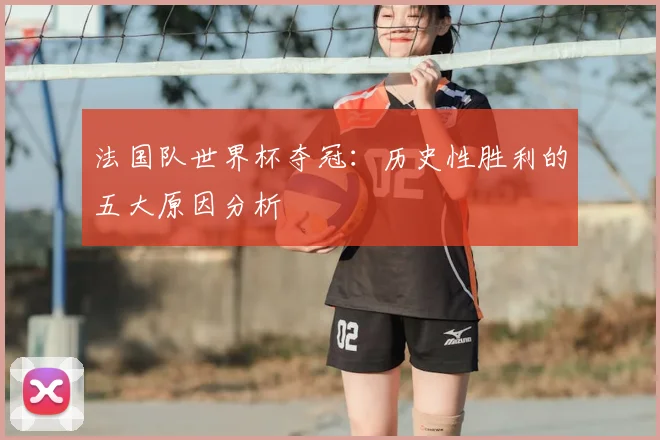 法国队世界杯夺冠:历史性胜利的五大原因分析