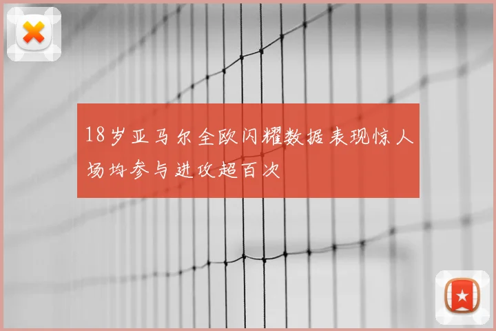 18岁亚马尔全欧闪耀数据表现惊人场均参与进攻超百次