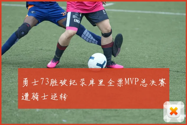 勇士73胜破纪录库里全票MVP总决赛遭骑士逆转