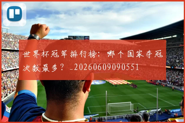 世界杯冠军排行榜:哪个国家夺冠次数最多?_20260609090551