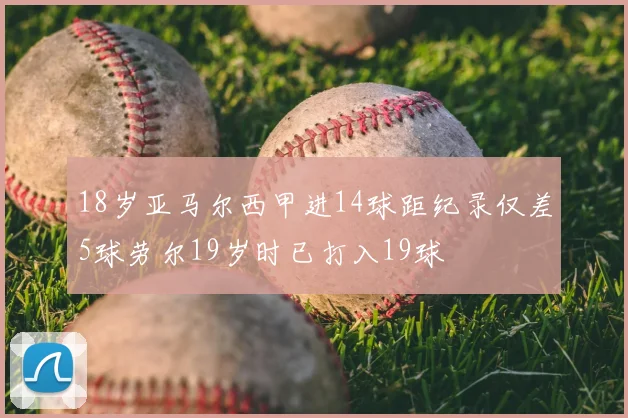 18岁亚马尔西甲进14球距纪录仅差5球劳尔19岁时已打入19球