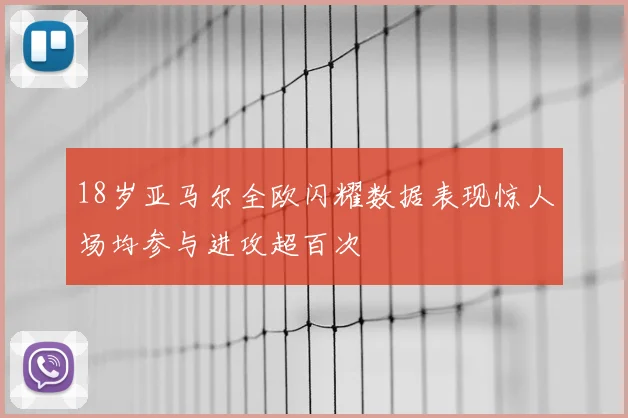 18岁亚马尔全欧闪耀数据表现惊人场均参与进攻超百次
