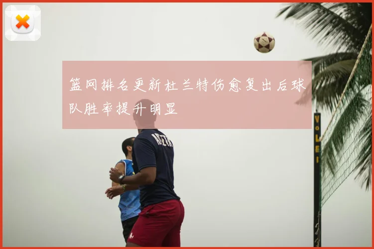 篮网排名更新杜兰特伤愈复出后球队胜率提升明显