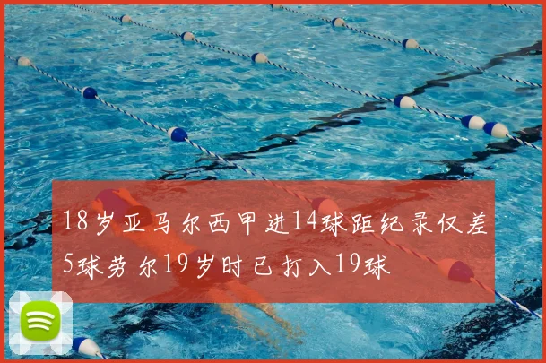 18岁亚马尔西甲进14球距纪录仅差5球劳尔19岁时已打入19球