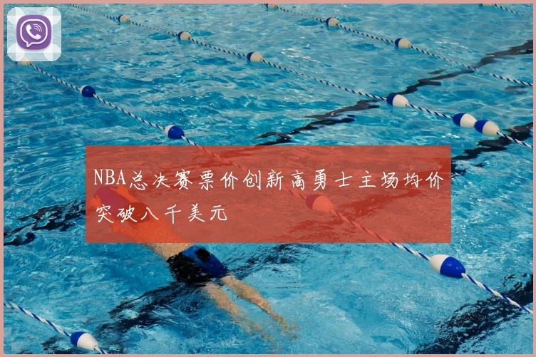 NBA总决赛票价创新高勇士主场均价突破八千美元