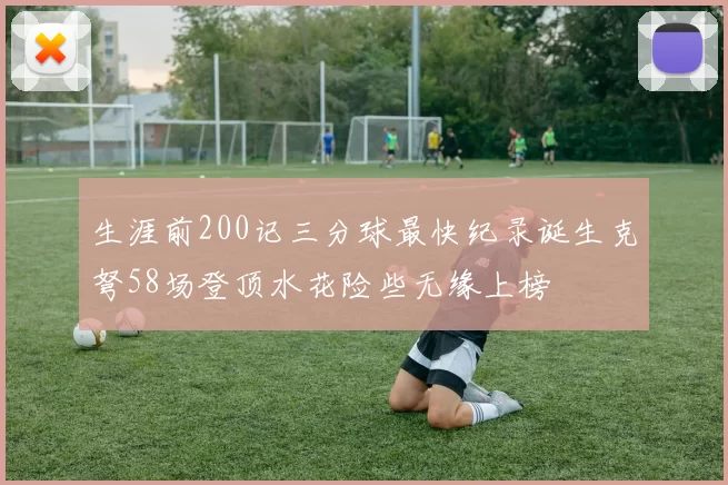 生涯前200记三分球最快纪录诞生克弩58场登顶水花险些无缘上榜