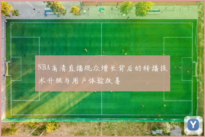 NBA高清直播观众增长背后的转播技术升级与用户体验改善