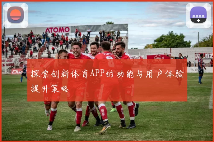 探索创新体育APP的功能与用户体验提升策略