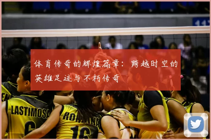 体育传奇的辉煌篇章：跨越时空的英雄足迹与不朽传奇