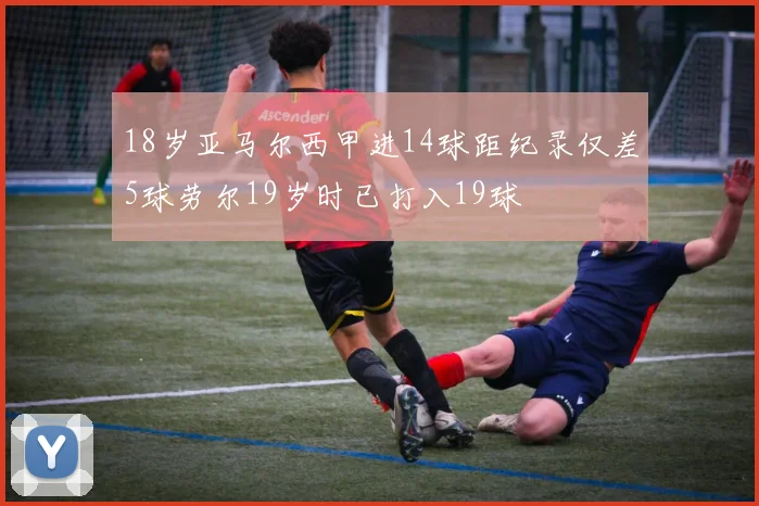 18岁亚马尔西甲进14球距纪录仅差5球劳尔19岁时已打入19球