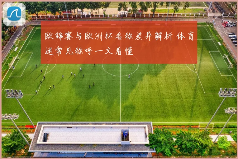 欧锦赛与欧洲杯名称差异解析 体育迷常见称呼一文看懂