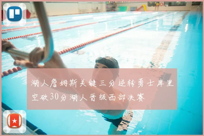 湖人詹姆斯关键三分逆转勇士库里空砍30分湖人晋级西部决赛