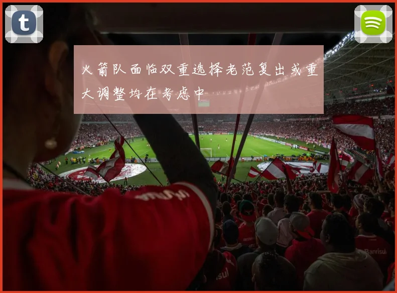 火箭队面临双重选择老范复出或重大调整均在考虑中