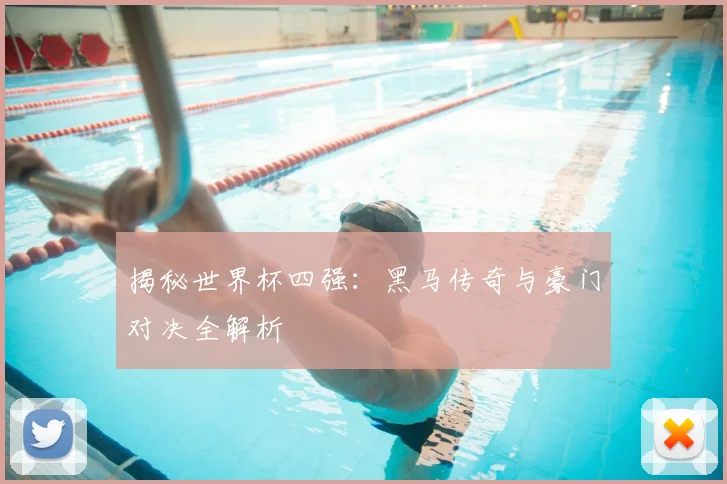 揭秘世界杯四强：黑马传奇与豪门对决全解析