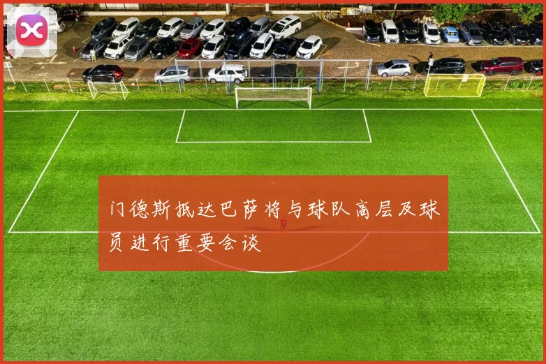 门德斯抵达巴萨将与球队高层及球员进行重要会谈